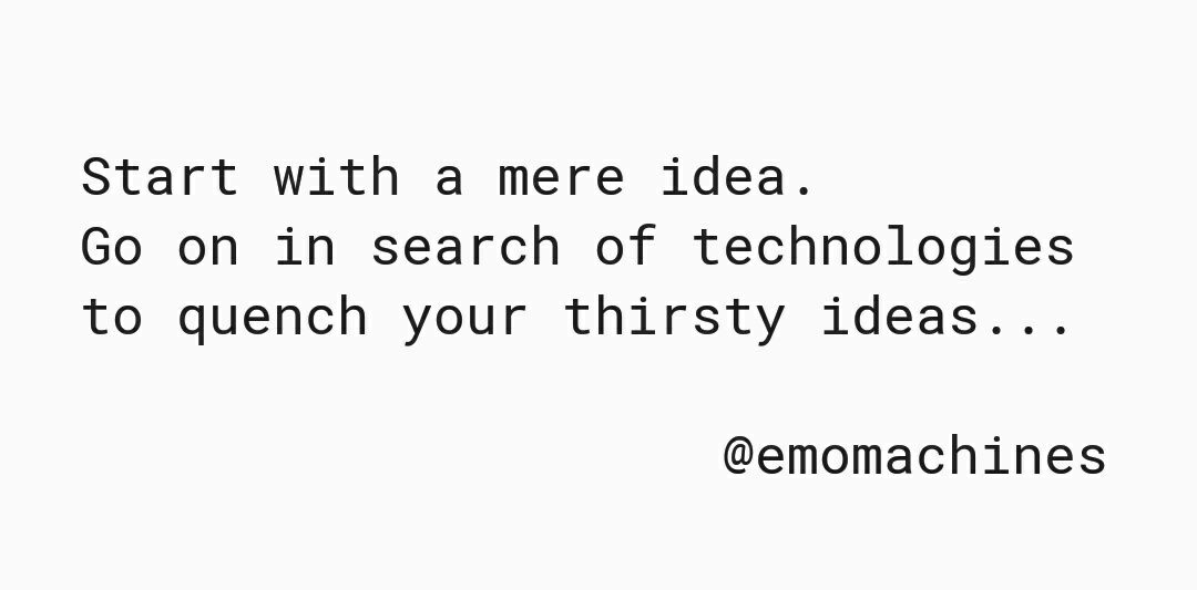Start with a mere idea. Go on in search of technologies to quench your thirsty ideas.