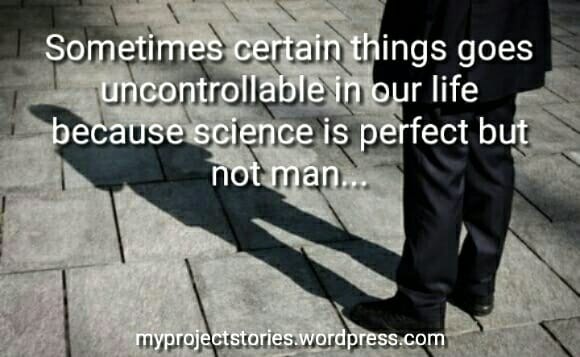 Sometimes certain things goes uncontrollable in our life because science is perfect but not man.