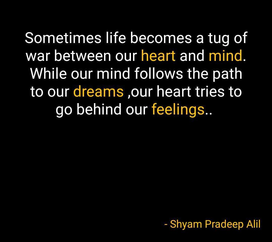 Sometimes life becomes a thug of war between our heart and mind. While our mind follows the path to our dreams, our heart tries to go behind our feelings.